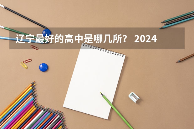 辽宁最好的高中是哪几所？ 2024辽宁高考各大学录取分数线及位次汇总 最低分公布