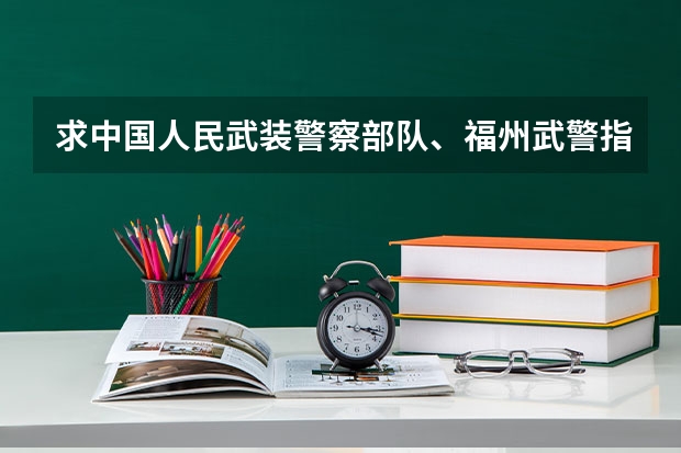 求中国人民武装警察部队、福州武警指挥学院这两所部队院校在福建省招收文科、女生,人数各多少?谢