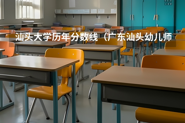 汕头大学历年分数线（广东汕头幼儿师范高等专科学校是公办还是民办）