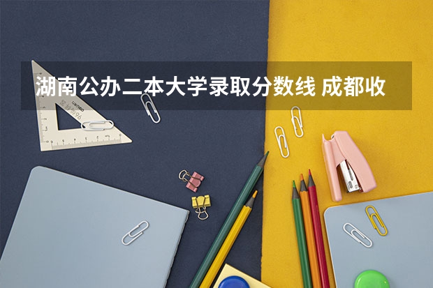 湖南公办二本大学录取分数线 成都收分最低的公办二本