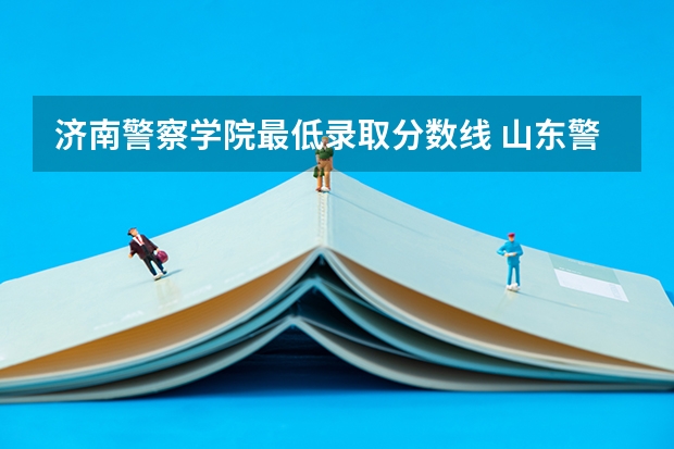 济南警察学院最低录取分数线 山东警察学院预测分数线