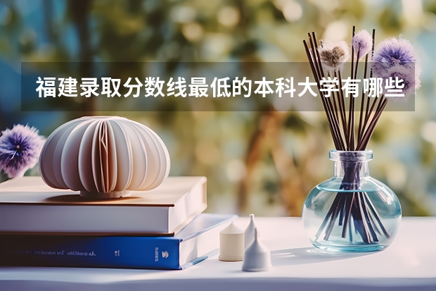福建录取分数线最低的本科大学有哪些