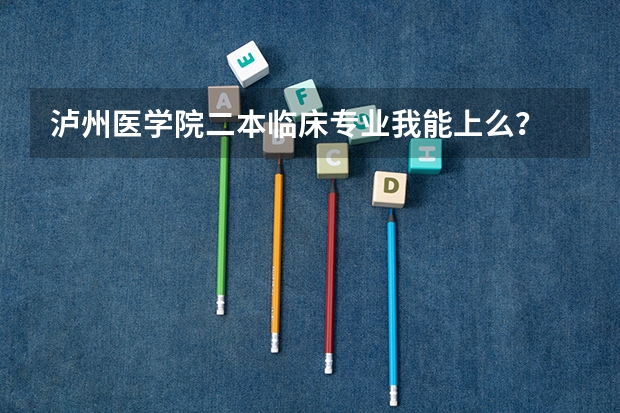 泸州医学院二本临床专业我能上么? 今年泸医升为一本学校,而且临床专业今年好像要缩招,我今年551分(泸州警察学院分数线)