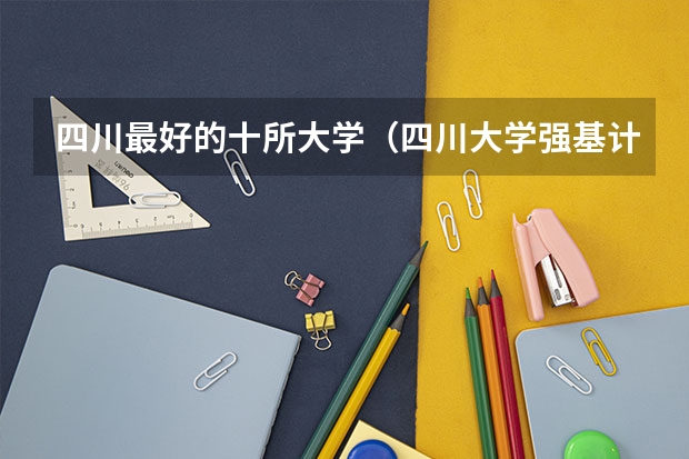 四川最好的十所大学（四川大学强基计划入围分数线）