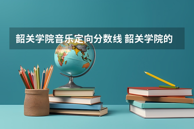 韶关学院音乐定向分数线 韶关学院的专科分数线