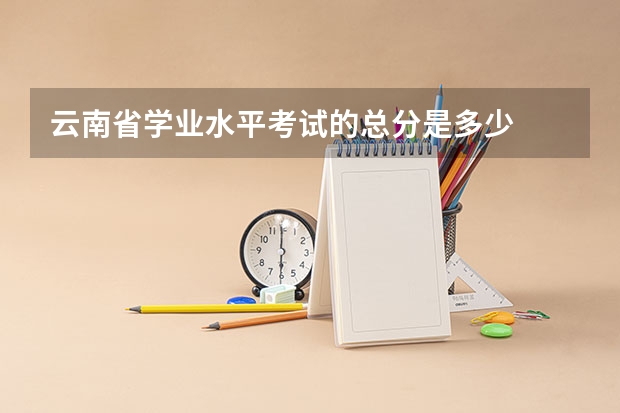 云南省学业水平考试的总分是多少