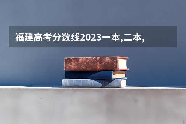 福建高考分数线2023一本,二本,专科分数线（福建高考二本分数线）