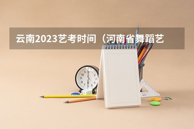 云南2023艺考时间（河南省舞蹈艺考时间）