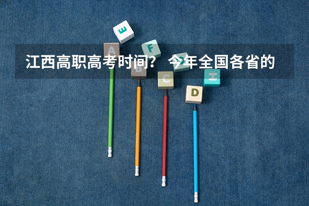 江西高职高考时间? 今年全国各省的高考志愿填报时间是几号?