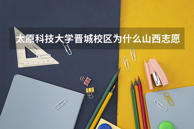 太原科技大学晋城校区为什么山西志愿书上找不到?