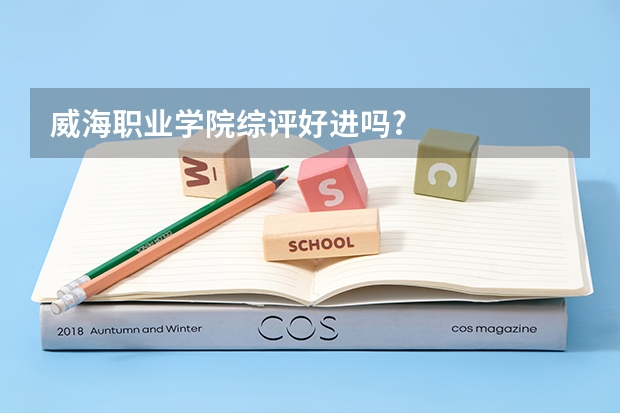 威海职业学院综评好进吗?