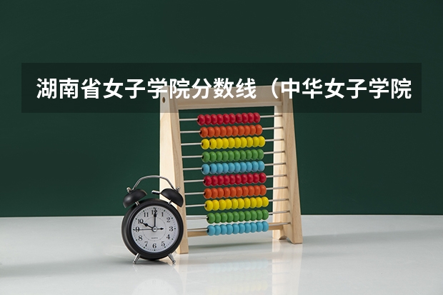 湖南省女子学院分数线（中华女子学院录取分数线）