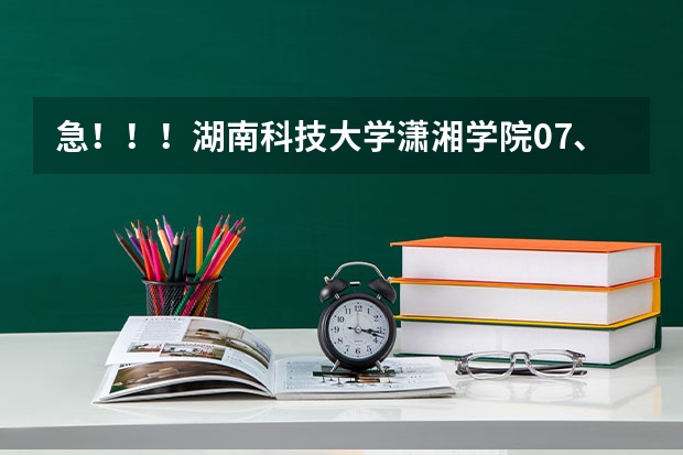 急！！！湖南科技大学潇湘学院07、06、05在湖南的录取分数线是多少啊？谢谢！!