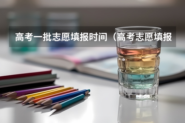 高考一批志愿填报时间（高考志愿填报时间？）