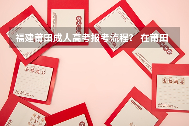 福建莆田成人高考报考流程? 在莆田四中就读是一种怎样的体验?