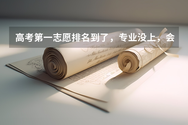 高考第一志愿排名到了，专业没上，会退档吗