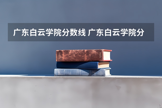 广东白云学院分数线 广东白云学院分数线