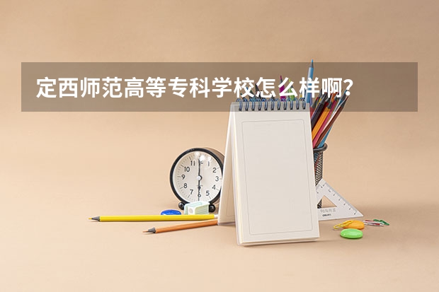 定西师范高等专科学校怎么样啊？