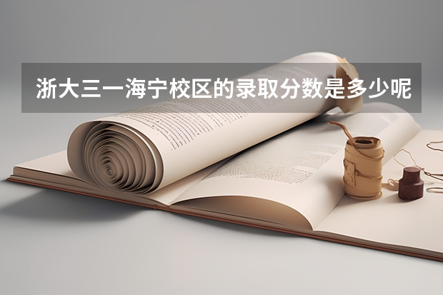 浙大三一海宁校区的录取分数是多少呢？