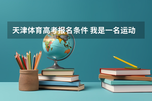 天津体育高考报名条件 我是一名运动员,今年想上大学,但高考要考350左右,我从中学上完就没再上过了。如果从现在每天学习半