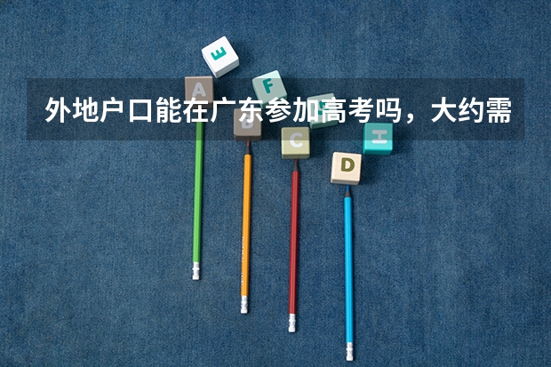 外地户口能在广东参加高考吗,大约需要什么条件