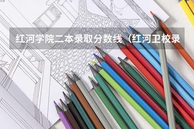红河学院二本录取分数线(红河卫校录取分数线)