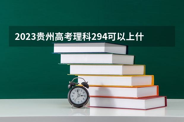 2023贵州高考理科294可以上什么大学