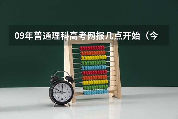 09年普通理科高考网报几点开始(今年全国各省的高考志愿填报时间是几号?)
