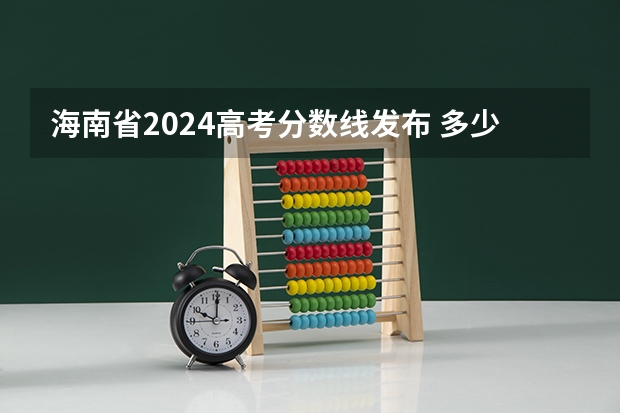 海南省2024高考分数线发布 多少分能上一本