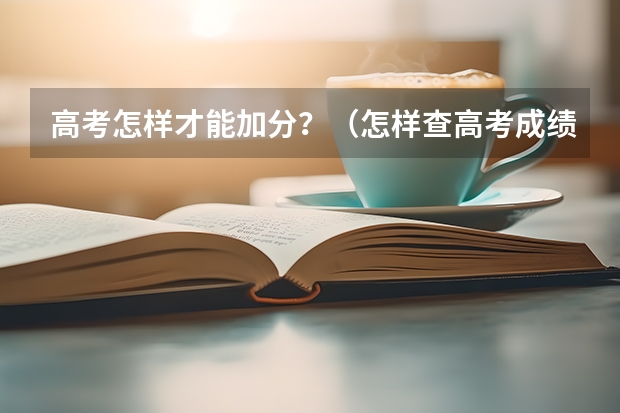 高考怎样才能加分?(怎样查高考成绩分数)