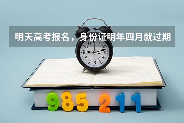 明天高考报名,身份证明年四月就过期了,这个身份证还能报名吗?