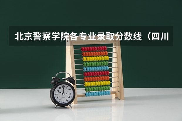 北京警察学院各专业录取分数线（四川警察学院少数民族预科分数线）