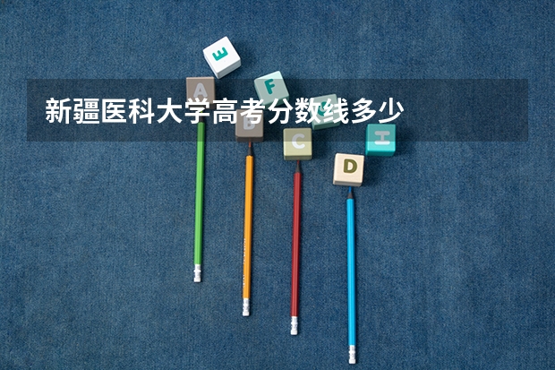 新疆医科大学高考分数线多少