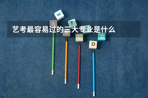 艺考最容易过的三大专业是什么