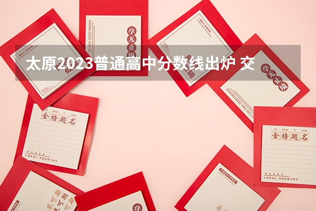 太原2023普通高中分数线出炉 交城一中的交中历史