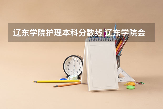 辽东学院护理本科分数线 辽东学院会计专业录取分数线