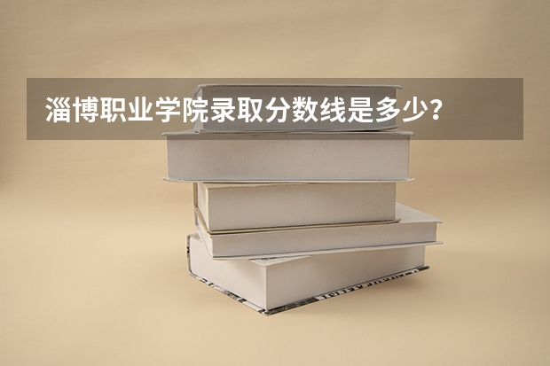 淄博职业学院录取分数线是多少？
