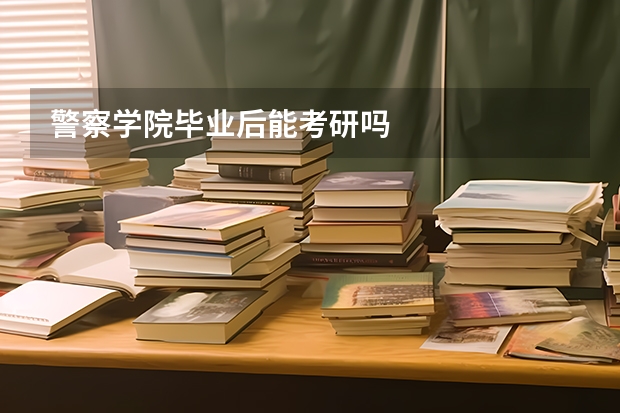 警察学院毕业后能考研吗