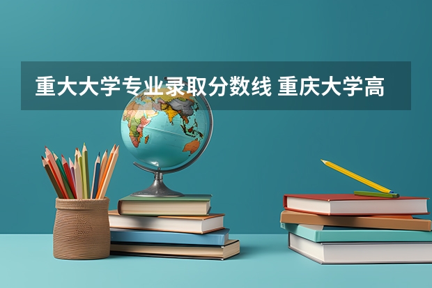 重大大学专业录取分数线 重庆大学高考录取分数线一览表