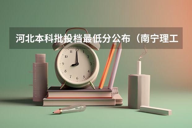 河北本科批投档最低分公布（南宁理工学院值不值得去）