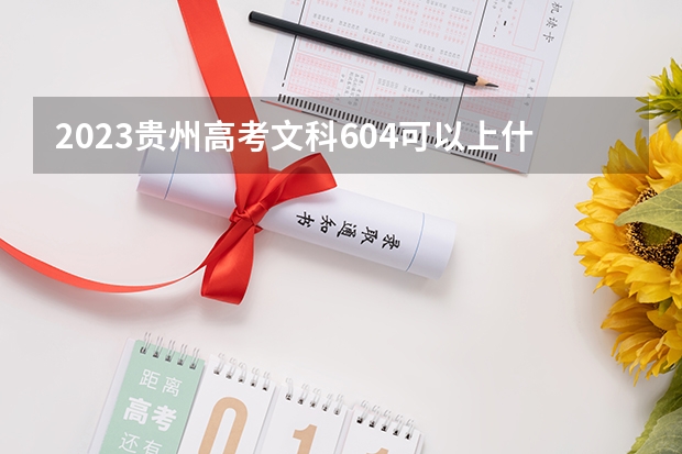 2023贵州高考文科604可以上什么大学