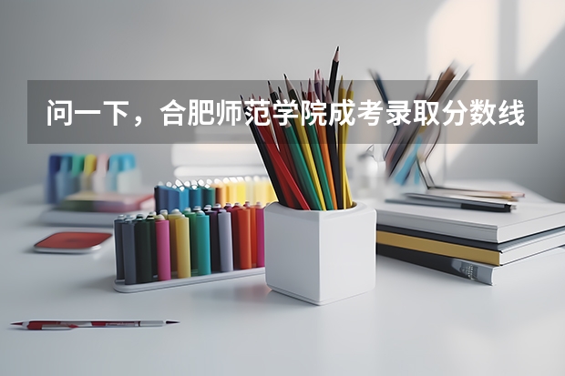 问一下,合肥师范学院成考录取分数线是多少