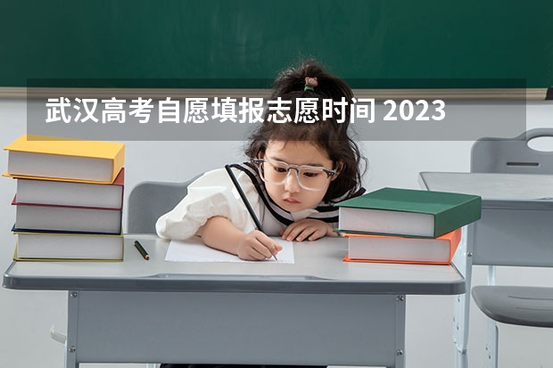 武汉高考自愿填报志愿时间 2023湖北省高考志愿填报时间