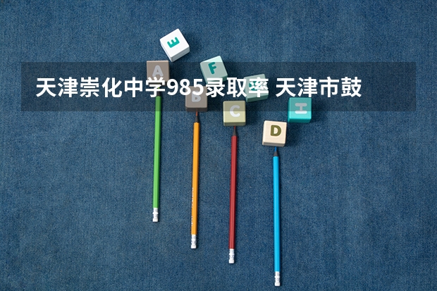 天津崇化中学985录取率 天津市鼓楼旁崇化中学高考时间