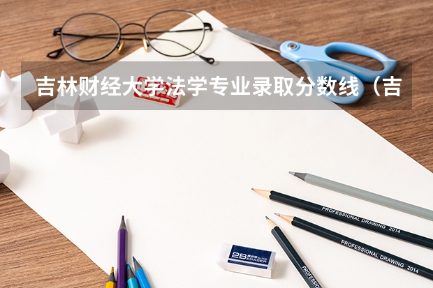 吉林财经大学法学专业录取分数线（吉林大学研究生分数线）