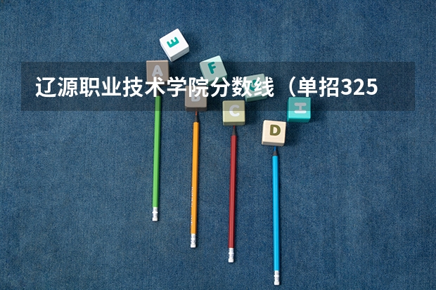 辽源职业技术学院分数线（单招325分能报哪一个学校）