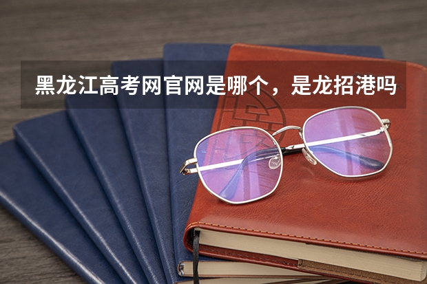 黑龙江高考网官网是哪个，是龙招港吗？