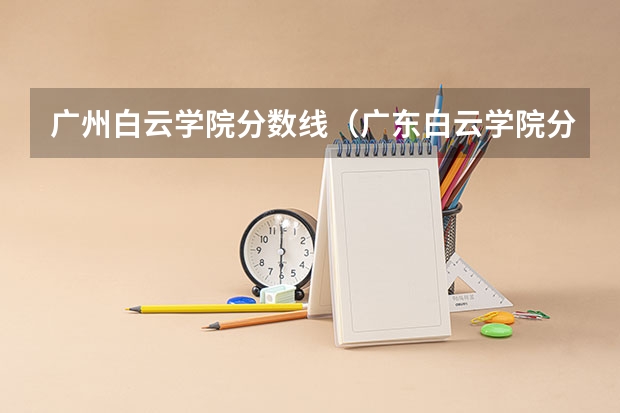 广州白云学院分数线（广东白云学院分数线）