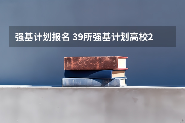 强基计划报名 39所强基计划高校2024招生简章要点汇总+官方简章查询与报名入口