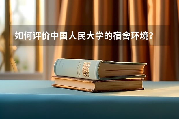 如何评价中国人民大学的宿舍环境?